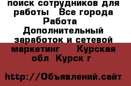 поиск сотрудников для работы - Все города Работа » Дополнительный заработок и сетевой маркетинг   . Курская обл.,Курск г.